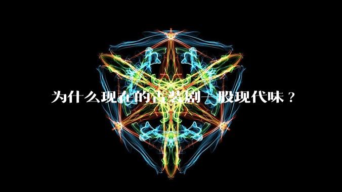 为什么现在的古装剧一股现代味?